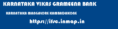 KARNATAKA VIKAS GRAMEENA BANK  KARNATAKA MANGALORE KAMBADAKONE   ifsc code